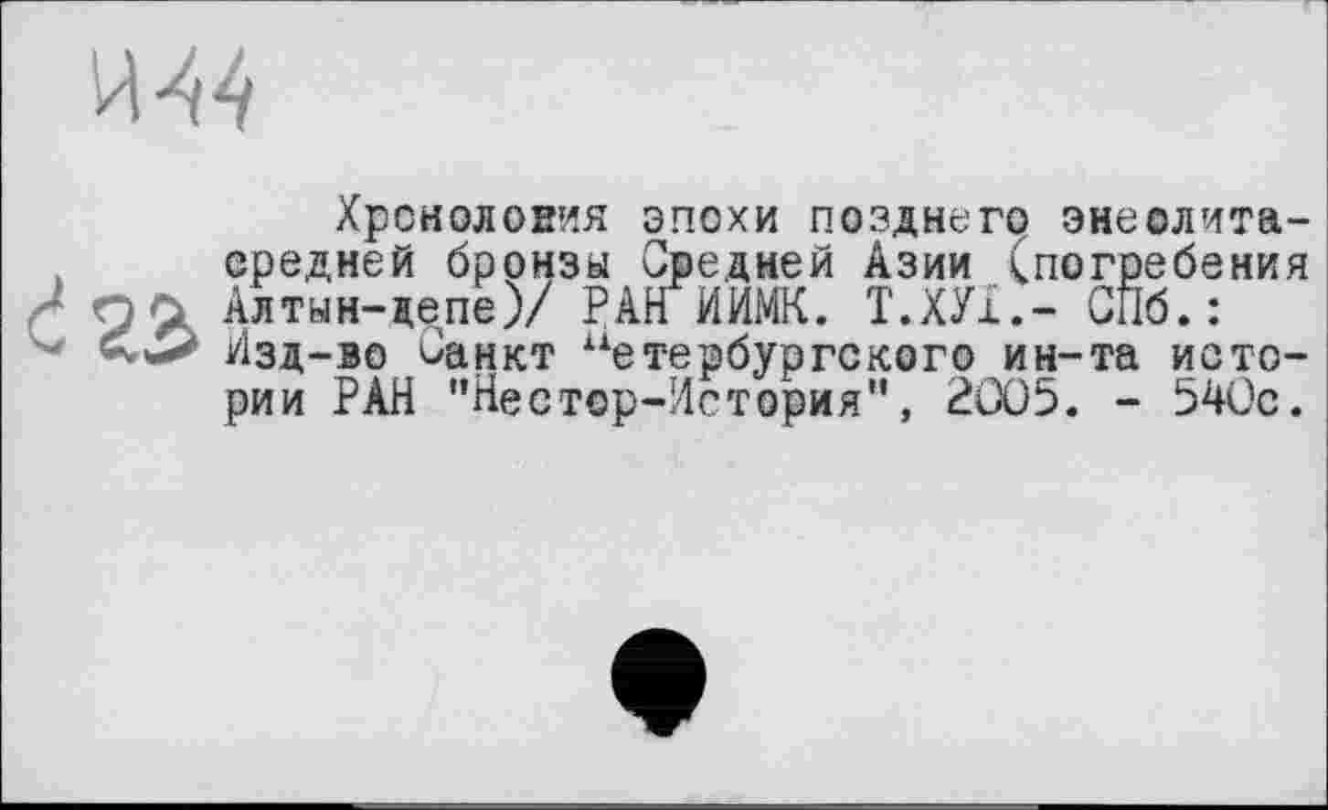 ﻿Хроноловия эпохи позднего энеолита-средней бронзы Средней Азии ^погребения Алтын-депе)/ РАН ИИМК. Т.ХУ1.- СПб.: Изд-во Санкт петербургского ин-та истории РАН "Нестор-История”, 2005. - 540с.